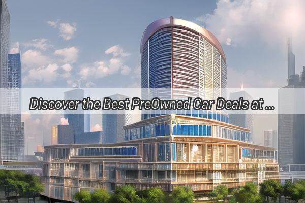 Discover the Best PreOwned Car Deals at Guangzhou Dayuans Premier Mortgage Car Company